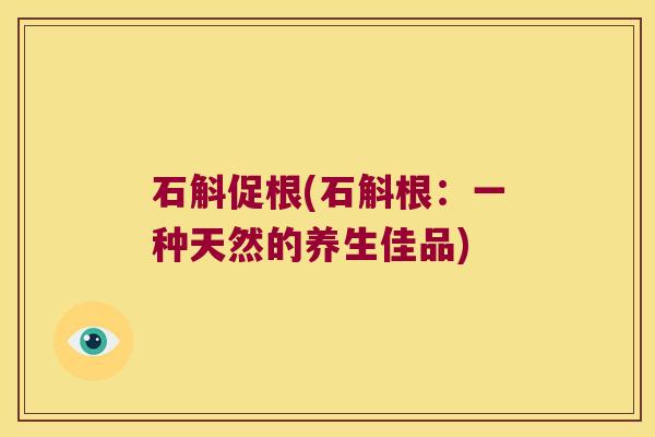 石斛促根(石斛根：一种天然的养生佳品)