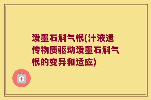泼墨石斛气根(汁液遗传物质驱动泼墨石斛气根的变异和适应)