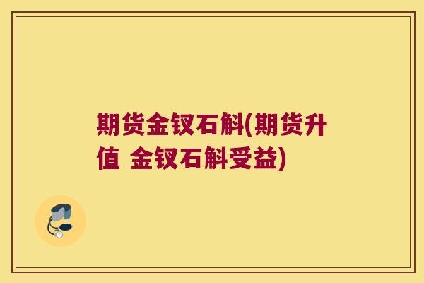 期货金钗石斛(期货升值 金钗石斛受益)