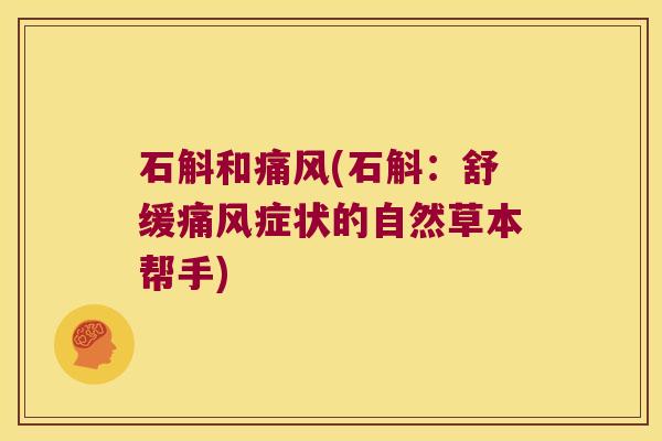 石斛和痛风(石斛：舒缓痛风症状的自然草本帮手)