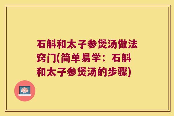 石斛和太子参煲汤做法窍门(简单易学：石斛和太子参煲汤的步骤)