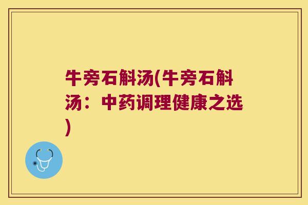 牛旁石斛汤(牛旁石斛汤：中药调理健康之选)