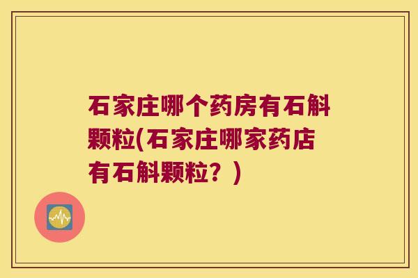 石家庄哪个药房有石斛颗粒(石家庄哪家药店有石斛颗粒？)