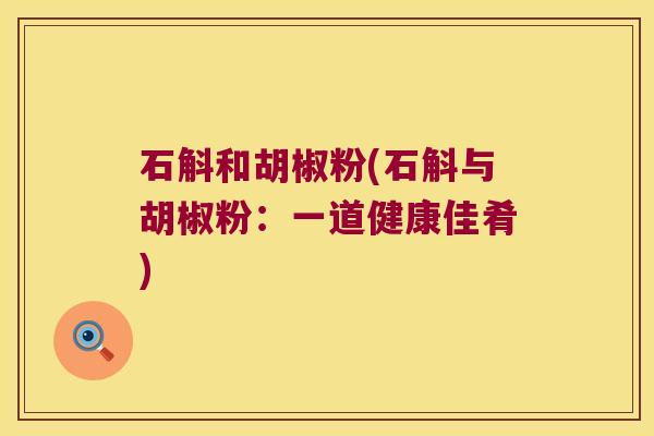 石斛和胡椒粉(石斛与胡椒粉：一道健康佳肴)