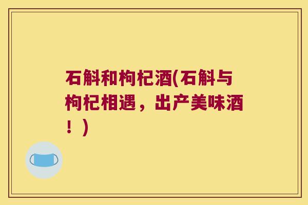 石斛和枸杞酒(石斛与枸杞相遇，出产美味酒！)