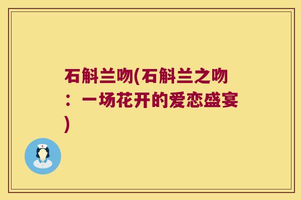 石斛兰吻(石斛兰之吻：一场花开的爱恋盛宴)