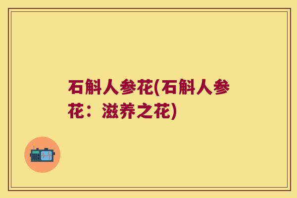 石斛人参花(石斛人参花：滋养之花)
