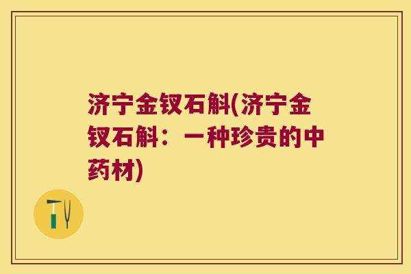 济宁金钗石斛(济宁金钗石斛：一种珍贵的材)