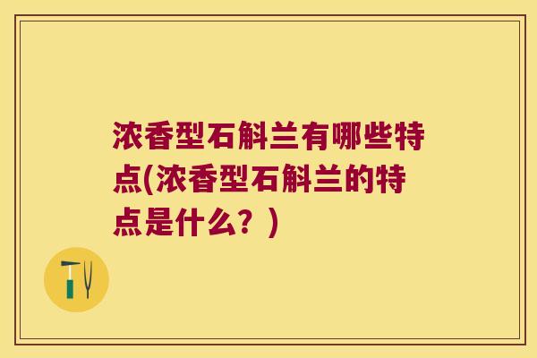 浓香型石斛兰有哪些特点(浓香型石斛兰的特点是什么？)