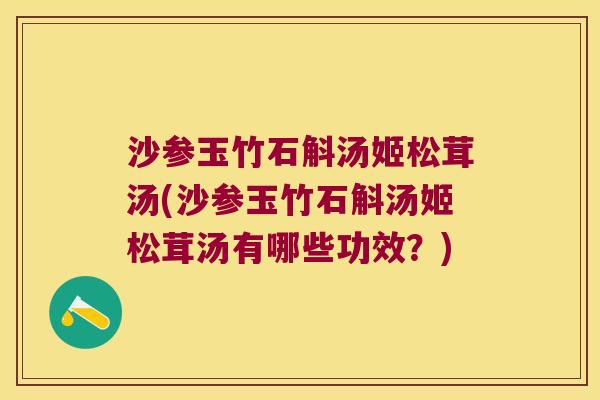 沙参玉竹石斛汤姬松茸汤(沙参玉竹石斛汤姬松茸汤有哪些功效?) 沙参玉竹石斛汤姬松茸汤(沙参玉竹石斛汤姬松茸汤有哪些功效?)