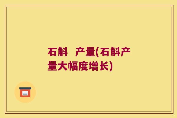 石斛  产量(石斛产量大幅度增长)