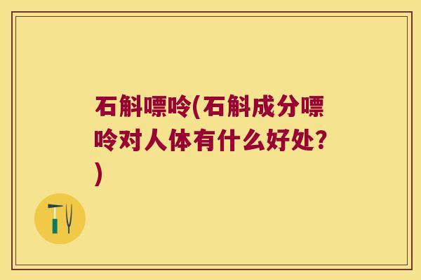 石斛嘌呤(石斛成分嘌呤对人体有什么好处？)
