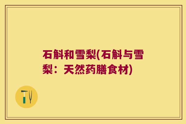 石斛和雪梨(石斛与雪梨：天然药膳食材)