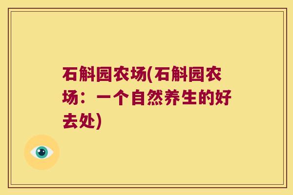 石斛园农场(石斛园农场：一个自然养生的好去处)