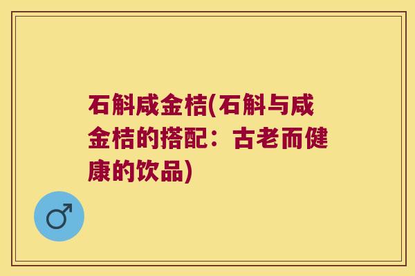 石斛咸金桔(石斛与咸金桔的搭配：古老而健康的饮品)