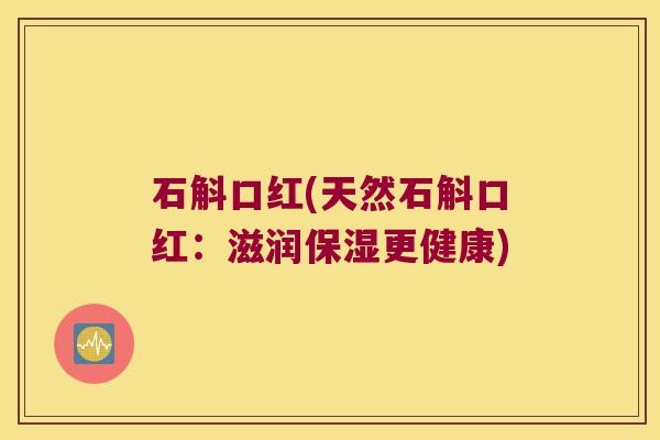 石斛口红(天然石斛口红：滋润保湿更健康)