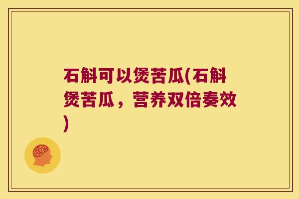 石斛可以煲苦瓜(石斛煲苦瓜，营养双倍奏效)