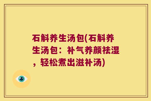 石斛养生汤包(石斛养生汤包:养颜祛湿,轻松煮出滋补汤) 石斛养生汤包(石斛养生汤包:养颜祛湿,轻松煮出滋补汤)