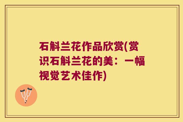 石斛兰花作品欣赏(赏识石斛兰花的美：一幅视觉艺术佳作)