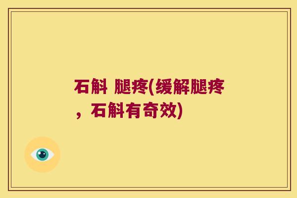 石斛 腿疼(缓解腿疼，石斛有奇效)