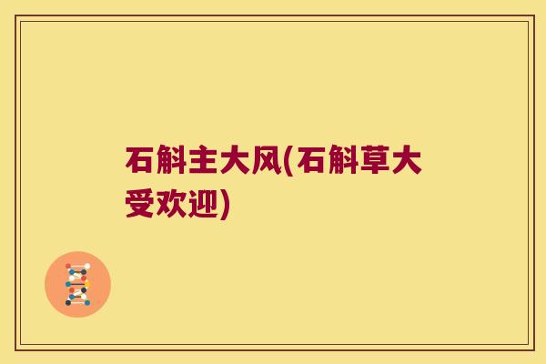 石斛主大风(石斛草大受欢迎)