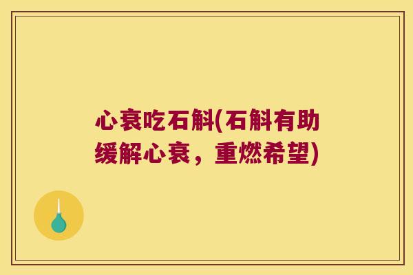 心衰吃石斛(石斛有助缓解心衰，重燃希望)