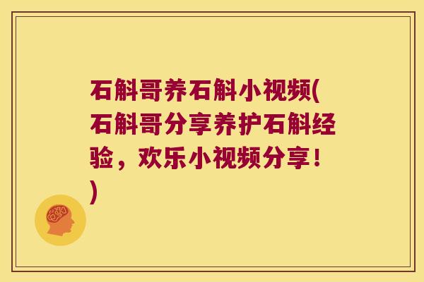 石斛哥养石斛小视频(石斛哥分享养护石斛经验，欢乐小视频分享！)