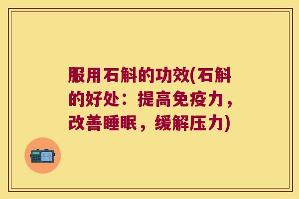服用石斛的功效(石斛的好处：提高力，改善，缓解压力)