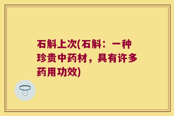 石斛上次(石斛：一种珍贵材，具有许多药用功效)
