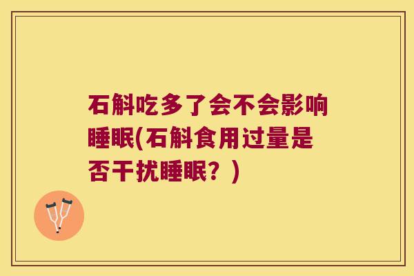 石斛吃多了会不会影响睡眠(石斛食用过量是否干扰睡眠？)