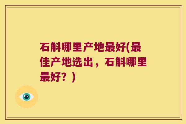 石斛哪里产地最好(最佳产地选出，石斛哪里最好？)