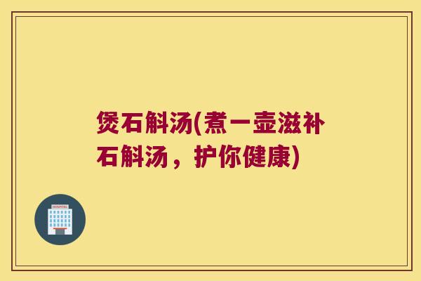 煲石斛汤(煮一壶滋补石斛汤，护你健康)