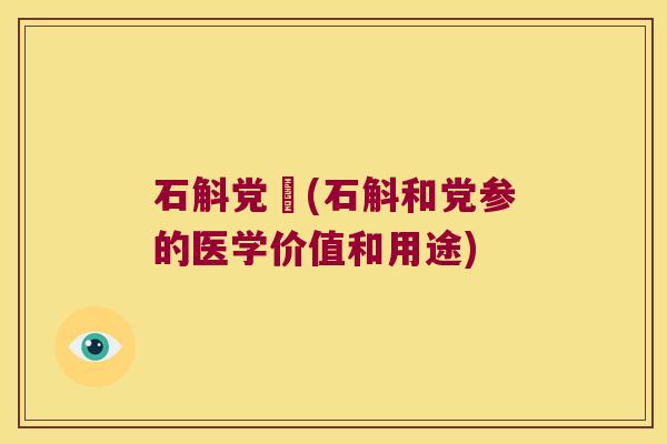 石斛党蔘(石斛和党参的医学价值和用途)