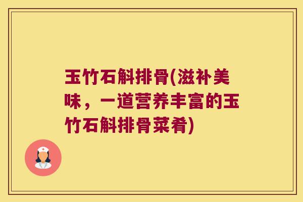 玉竹石斛排骨(滋补美味，一道营养丰富的玉竹石斛排骨菜肴)