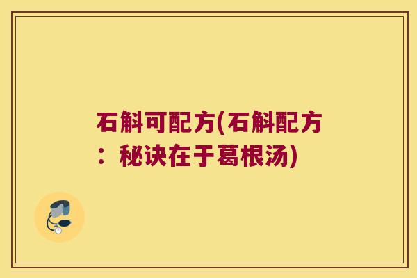 石斛可配方(石斛配方：秘诀在于葛根汤)