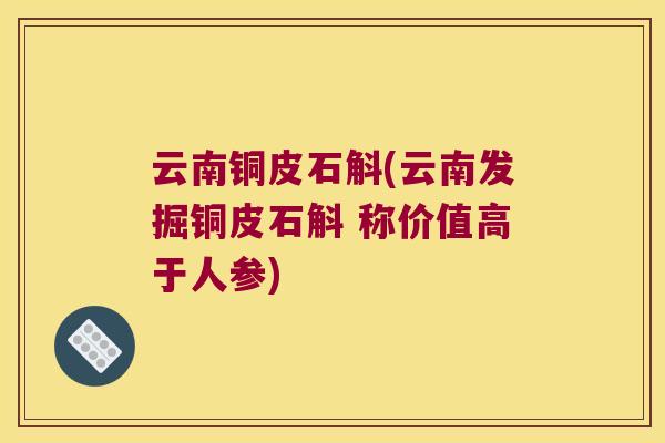 云南铜皮石斛(云南发掘铜皮石斛 称价值高于人参)