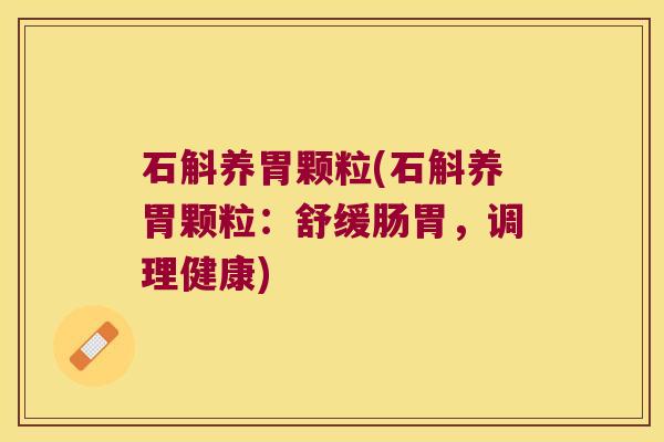 石斛养胃颗粒(石斛养胃颗粒：舒缓肠胃，调理健康)