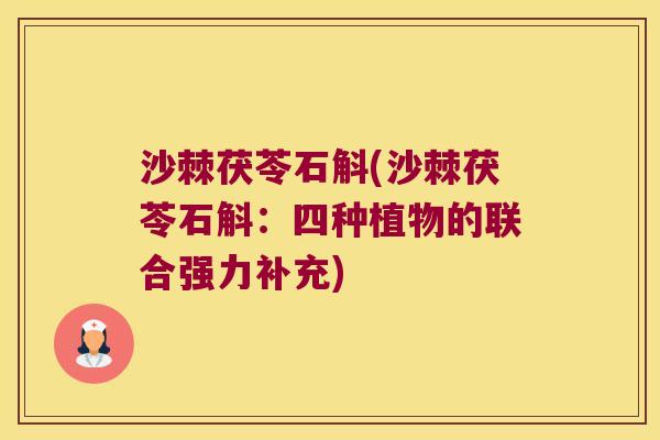 沙棘茯苓石斛(沙棘茯苓石斛：四种植物的联合强力补充)