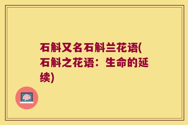 石斛又名石斛兰花语(石斛之花语：生命的延续)