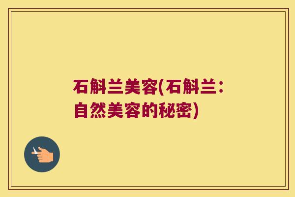 石斛兰美容(石斛兰：自然美容的秘密)