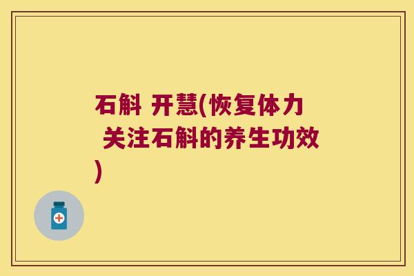 石斛 开慧(恢复体力 关注石斛的养生功效)