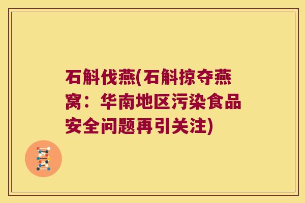 石斛伐燕(石斛掠夺燕窝：华南地区污染食品安全问题再引关注)
