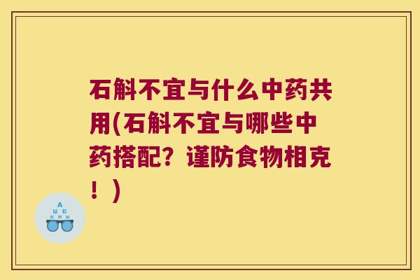 石斛不宜与什么中药共用(石斛不宜与哪些中药搭配？谨防食物相克！)