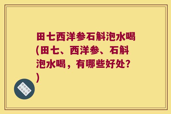 田七西洋参石斛泡水喝(田七、西洋参、石斛泡水喝，有哪些好处？)