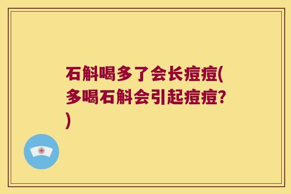 石斛喝多了会长痘痘(多喝石斛会引起痘痘？)