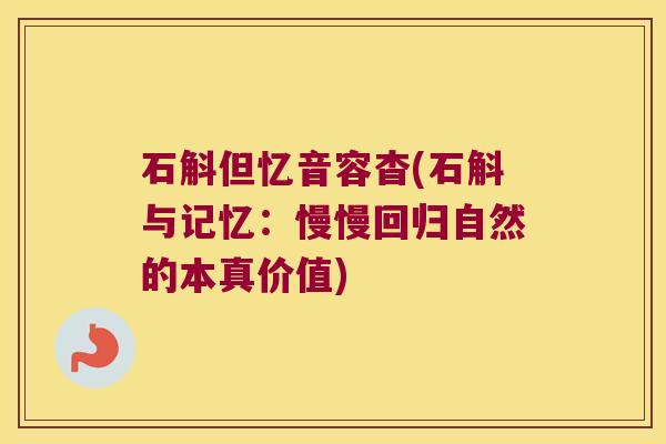 石斛但忆音容杳(石斛与记忆：慢慢回归自然的本真价值)
