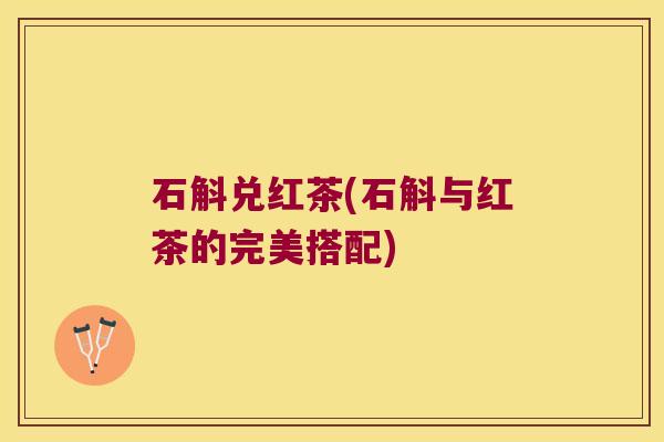 石斛兑红茶(石斛与红茶的完美搭配)