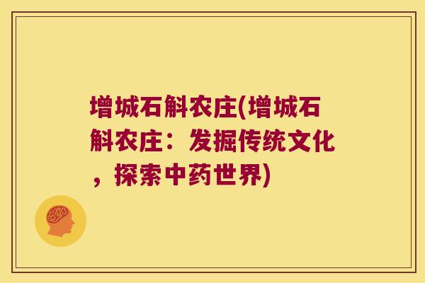 增城石斛农庄(增城石斛农庄：发掘传统文化，探索中药世界)