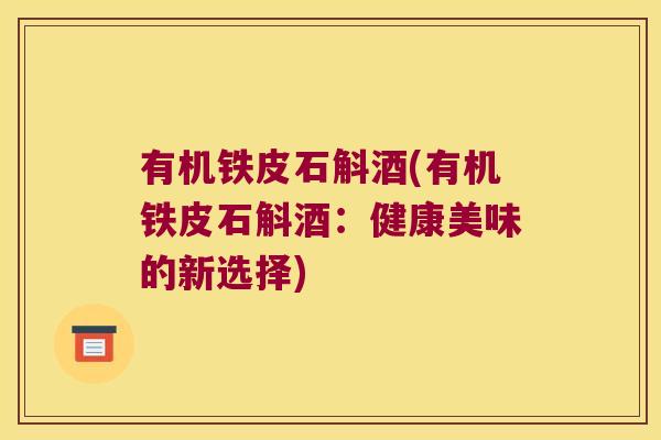 有机铁皮石斛酒(有机铁皮石斛酒：健康美味的新选择)