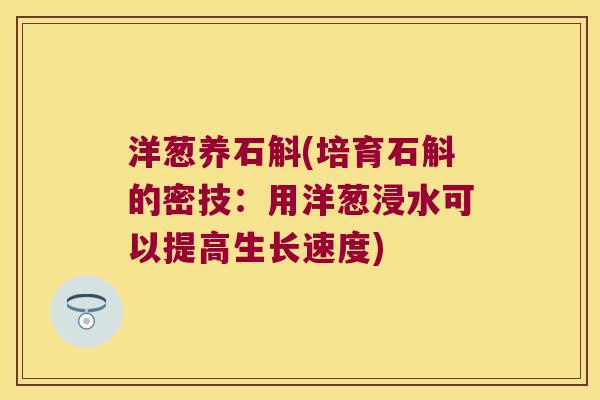 洋葱养石斛(培育石斛的密技：用洋葱浸水可以提高生长速度)